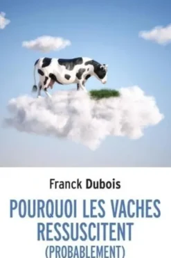 Pourquoi les vaches ressuscitent (probablement). Ou pourquoi mon papa ne restera pas bloqué toute sa vie dans l'ascenseur, Franck Dubois