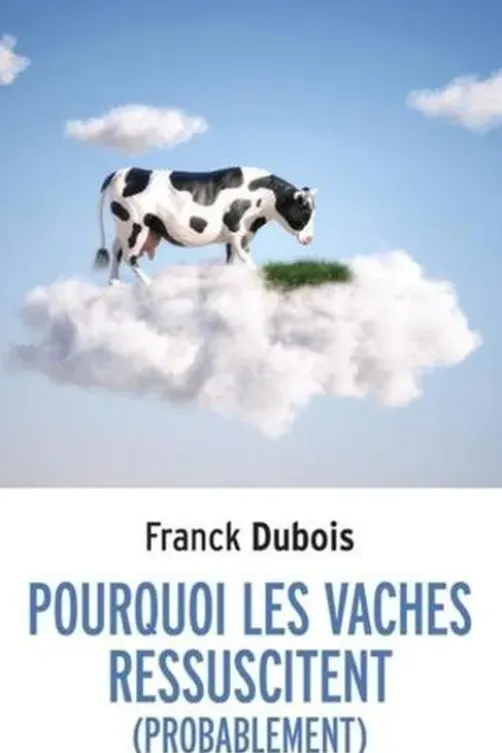 Pourquoi les vaches ressuscitent (probablement). Ou pourquoi mon papa ne restera pas bloqué toute sa vie dans l'ascenseur, Franck Dubois