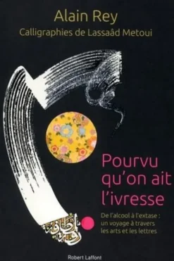 Pourvu qu'on ait l'ivresse. De l'alcool à l'extase : un voyage mondial à travers les arts et les lettres, Alain Rey