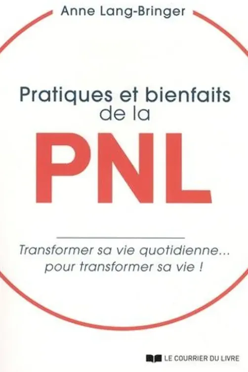 Pratiques et bienfaits de la PNL. Transformer sa vie quotidienne... pour transformer sa vie !, Anne Lang-Bringer