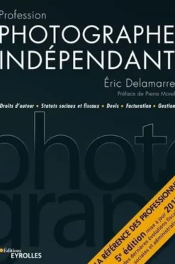 Profession photographe indépendant. 5e édition, Eric Delamarre