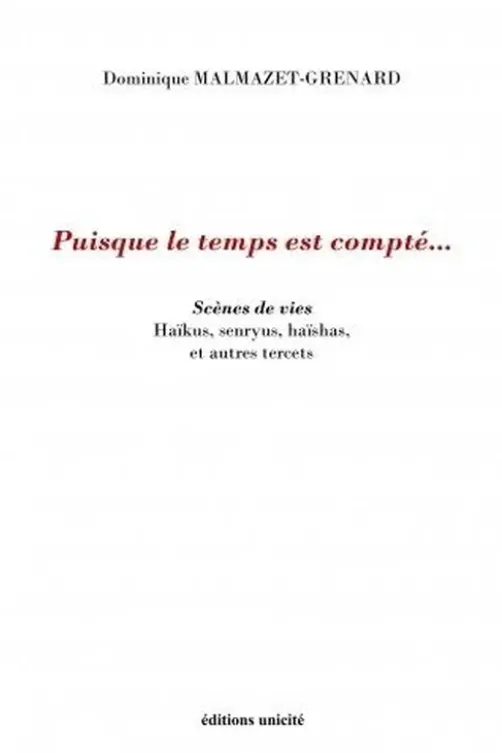 Puisque le temps est compté.... Scènes de vies Haïkus, senryus, haïshas, et autres tercets, Dominique Malmazet-Grenard