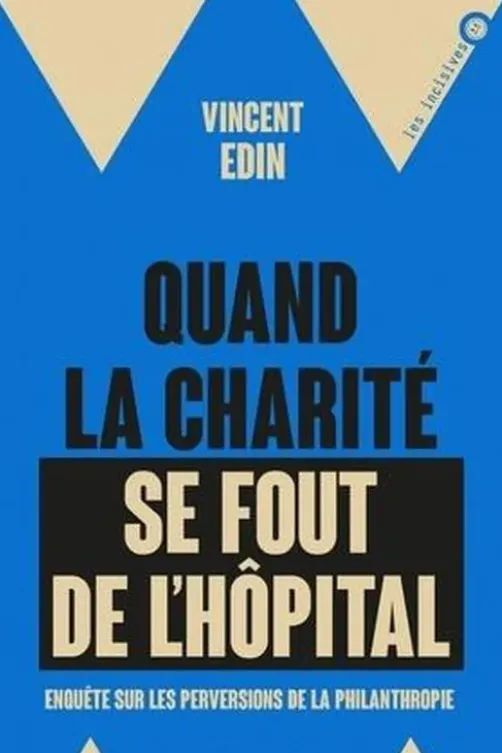 Quand la charité se fout de l'hôpital. Enquête sur les perversions de la philanthropie, Vincent Edin