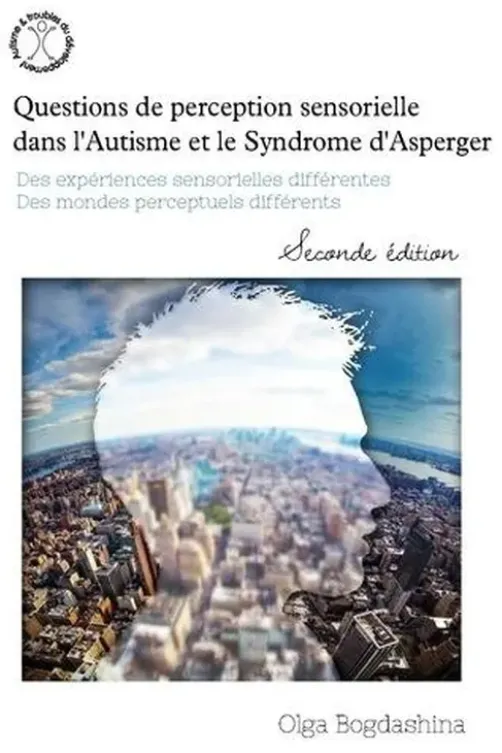 Questions de perception sensorielle dans l'autisme et le syndrome d'Asperger. Des expériences sensorielles différentes, des mondes perceptifs différents, 2e édition, Olga Bogdashina