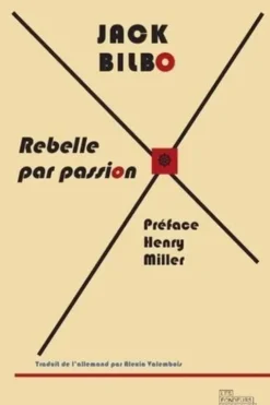 Rebelle par passion, une vie pour l'aventure. Suivi d'une correspondance inédite entre Jack Bilbo et Henry Miller