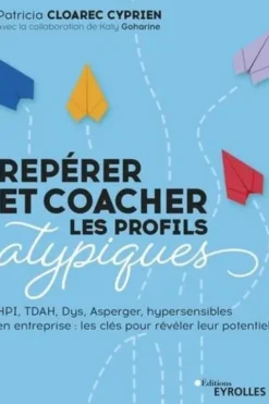 Repérer et coacher les profils atypiques. HPI, TDAH, Dys, Asperger, hypersensibles en entreprise : les clés pour révéler leur potentiel, Patricia Cloarec Cyprien