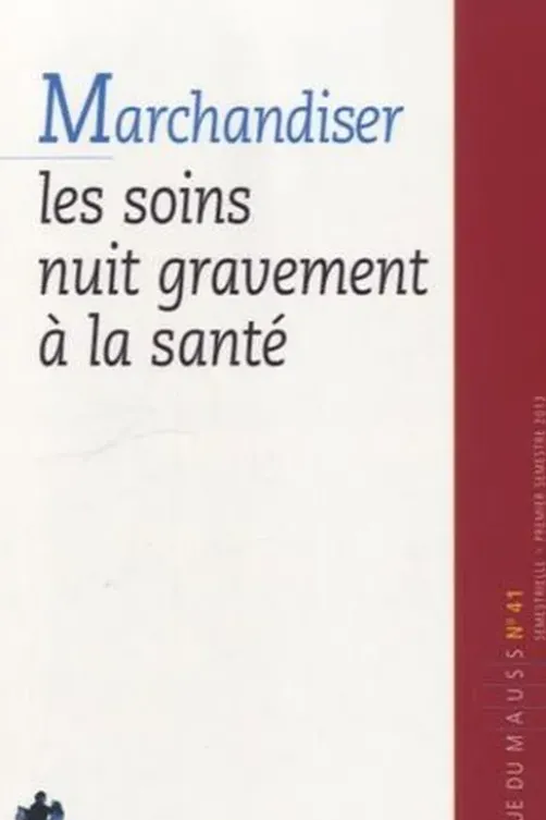 Revue du MAUSS N° 41, premier semestre 2013 : Marchandiser les soins nuit gravement à la santé, Alain Caillé