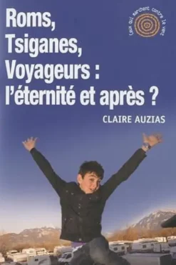 Roms, Tsiganes, Voyageurs : l'éternité et après ?, Claire Auzias