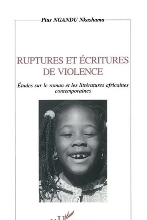 RUPTURES ET ECRITURES DE VIOLENCE. Etudes sur le roman et les littératures Africaines contemporaines, Pius Ngandu Nkashama