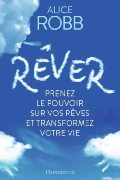 Rêver. Prenez le pouvoir sur vos rêves et transformez votre vie, Alice Robb