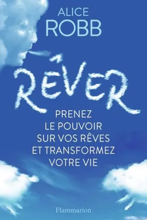 Rêver. Prenez le pouvoir sur vos rêves et transformez votre vie, Alice Robb