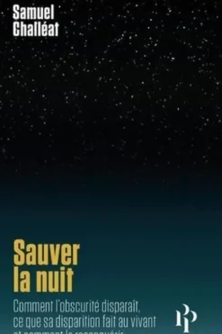 Sauver la nuit. Comment l'obscurité disparaît, ce que sa disparition fait au vivant, et comment la reconquérir, Samuel Challéat