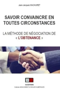 Savoir convaincre en toutes circonstances. La méthode de négociation de "l'obtenance", Jean-Jacques Machuret