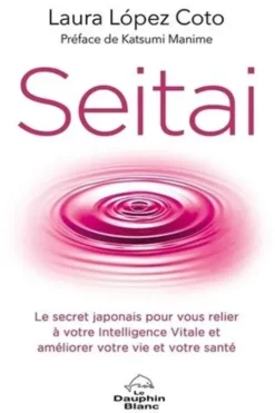 Seitai. Le secret japonais pour vous relier à votre Intelligence Vitale et améliorer votre vie et votre santé, Laura Lopez Coto