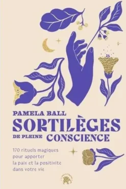 Sortilèges de pleine conscience. 170 rituels magiques pour apporter la paix et la positivité dans votre vie, Pamela-J Ball