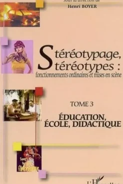 Stéréotypage, stéréotypes : fonctionnements ordinaires et mises en scène. Tome 3, Education, école, didactique, Henri Boyer