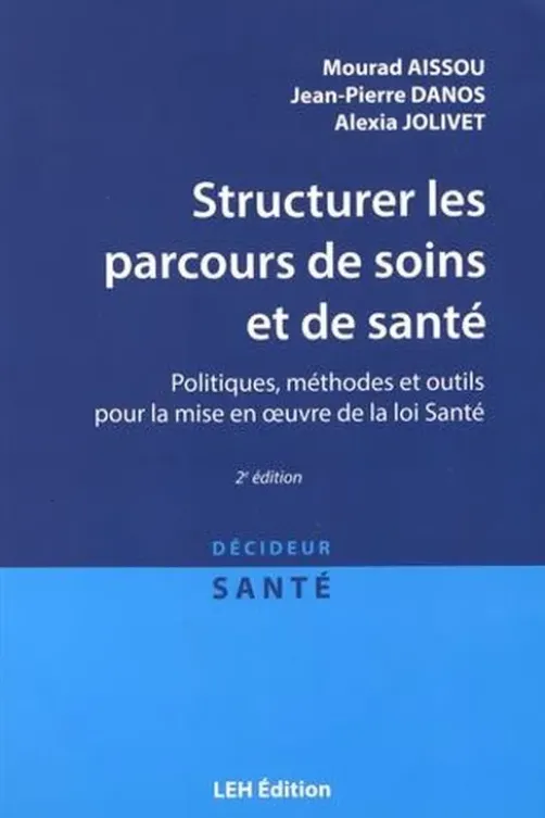 Structurer les parcours de soins et de santé. Politiques, méthodes et outils pour la mise en oeuvre de la loi Santé, 2e édition, Mourad Aissou