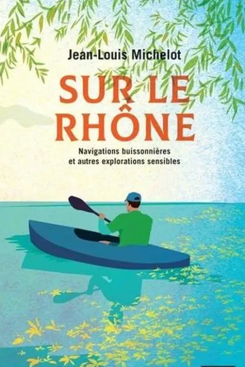 Sur le Rhône. Navigations buissonnières et autres explorations sensibles, Jean-Louis Michelot