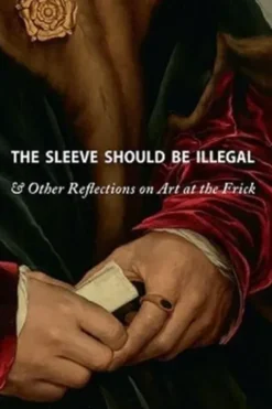The Sleeve Should Be Illegal & Other Reflections On Art at the Frick. Edition en anglais, Thames & Hudson