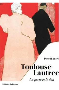 Toulouse-Lautrec. La perte et le don, Pascal Amel