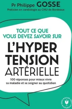 Tout ce que vous devez savoir sur l'hypertension en 100 réponses. 100 réponses pour mieux vivre sa maladie et se soigner au quotidien, Philippe Gosse