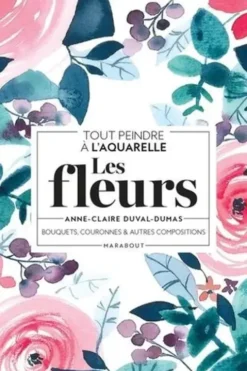 Tout peindre à l'aquarelle - Les fleurs. Bouquets, couronnes et autres compositions, Anne-Claire Duval-Dumas