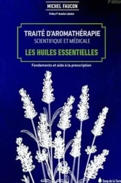Traité d'aromathérapie scientifique et médicale. Les huiles essentielles, fondements et aides à la prescription, 3e édition, Michel Faucon