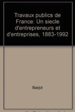 Travaux publics de France. Un siècle d'entrepreneurs et d'entreprises, 1883-1992, Barjot