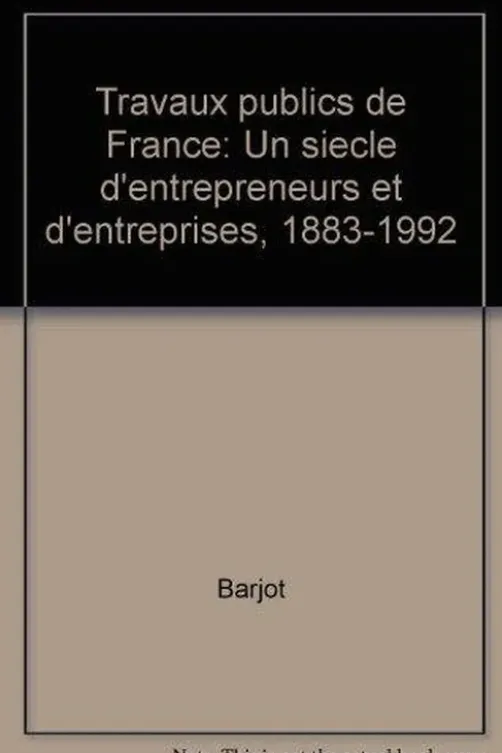 Travaux publics de France. Un siècle d'entrepreneurs et d'entreprises, 1883-1992, Barjot