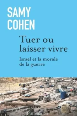 Tuer ou laisser vivre. Israël et la morale de la guerre, Samy Cohen