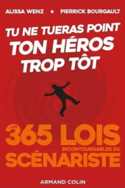 Tu ne tueras point ton héros trop tôt. Les 365 lois incontournables du scénariste, Alissa Wenz