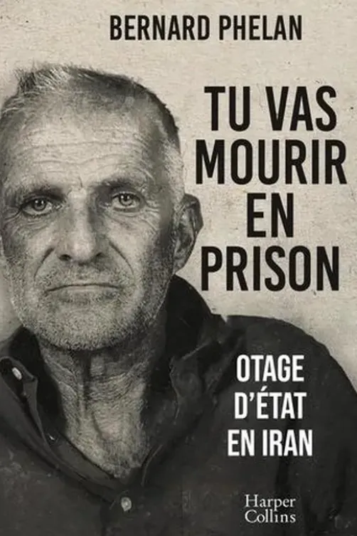 Tu vas mourir en prison. Otage d'état en Iran, Bernard Phelan