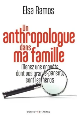 Un anthropologue dans ma famille. Menez une enquête dont vos grands-parents seront les héros, Elsa Ramos