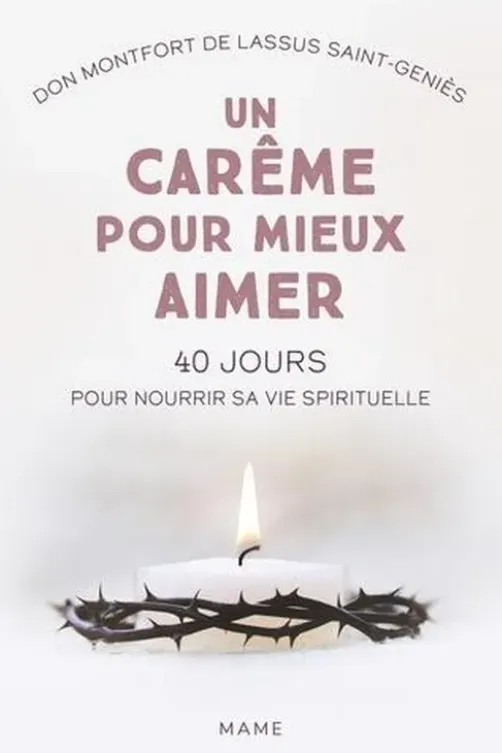 Un carême pour mieux aimer. 40 jours pour nourrir sa vie spirituelle, Montfort de Lassus Saint-Geniès