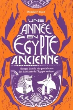 Une année en Egypte ancienne. Plongez dans la vie quotidienne des habitants de l'Egypte antique, Donald P. Ryan