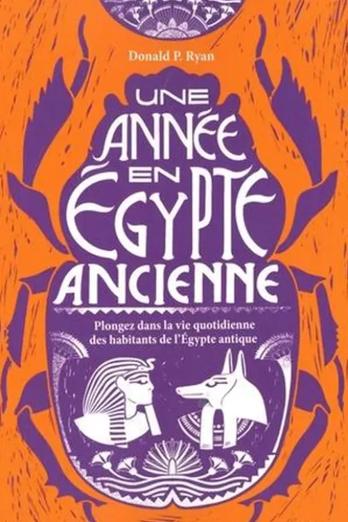 Une année en Egypte ancienne. Plongez dans la vie quotidienne des habitants de l'Egypte antique, Donald P. Ryan