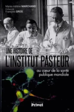 Une histoire de l'Institut Pasteur. Au coeur de la santé publique mondiale, Marie-Hélène Marchand