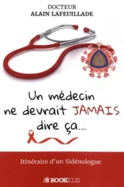 Un médecin ne devrait jamais dire ça... Iténéraire d'un Sidénologue, Alain Lafeuillade