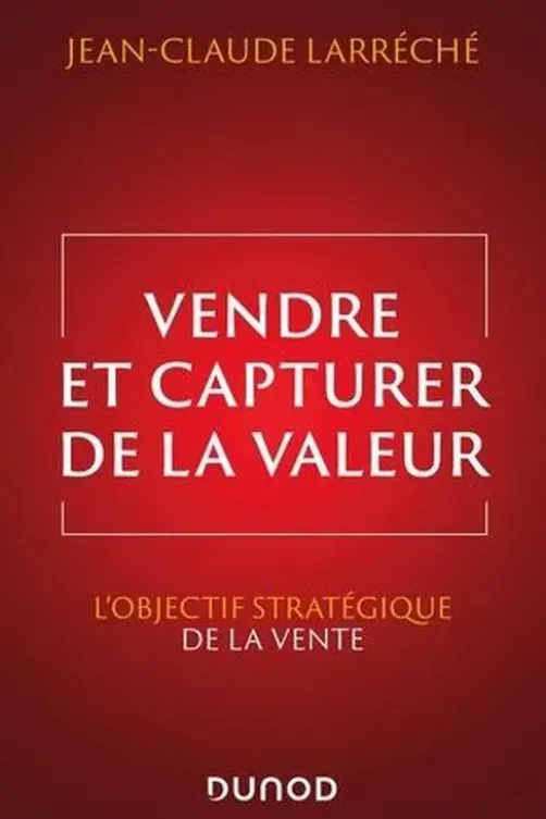 Vendre et capturer de la valeur. L'objectif stratégique de la vente, Jean-Claude Larréché