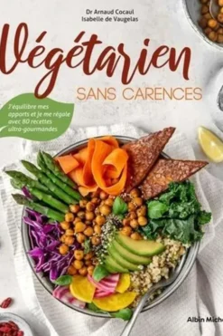 Végétarien sans carences. J'équilibre mes apports et je me régale avec 80 recettes ultra-gourmandes, Arnaud Cocaul