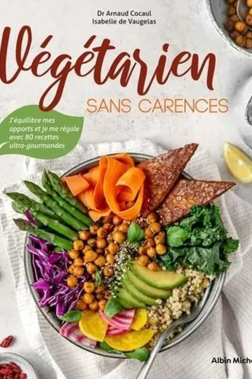 Végétarien sans carences. J'équilibre mes apports et je me régale avec 80 recettes ultra-gourmandes, Arnaud Cocaul