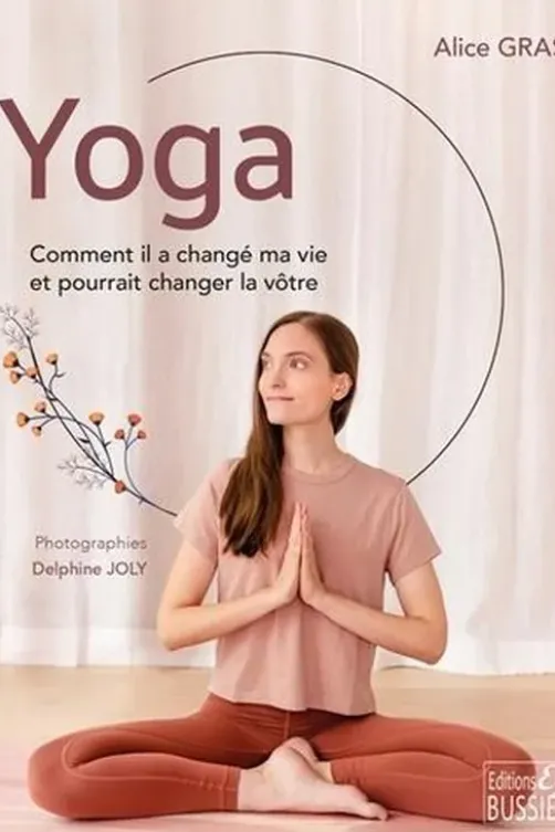 Yoga. Comment il a changé ma vie et pourrait changer la vôtre, Alice Gras